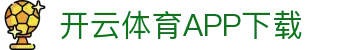 开云体育（中国）官方APP下载-KaiyunSports